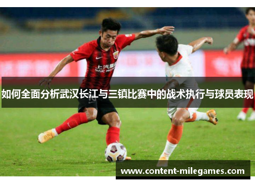 如何全面分析武汉长江与三镇比赛中的战术执行与球员表现