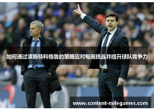 如何通过波斯特科格鲁的策略应对每周挑战并提升球队竞争力