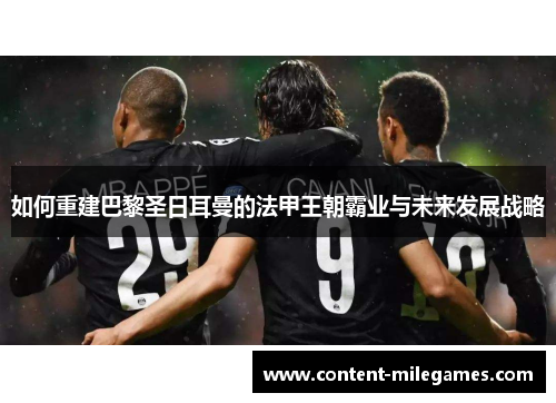 如何重建巴黎圣日耳曼的法甲王朝霸业与未来发展战略